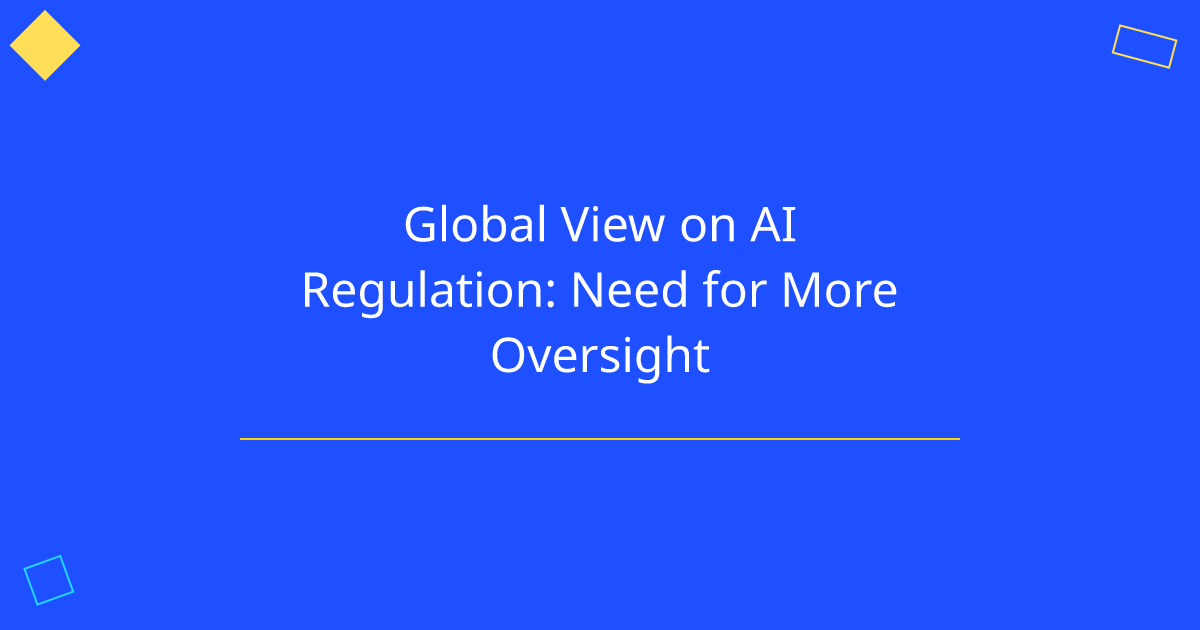 Global View on AI Regulation: Need for More Oversight