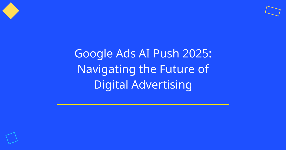 Google Ads AI Push 2025: Navigating the Future of Digital Advertising