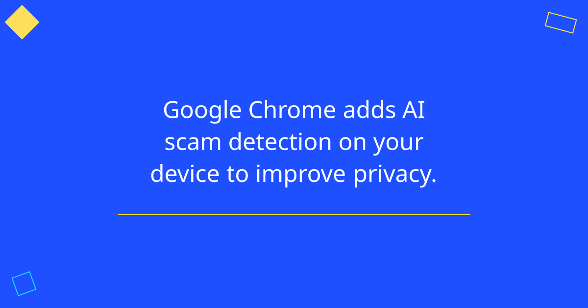 Google Chrome adds AI scam detection on your device to improve privacy.