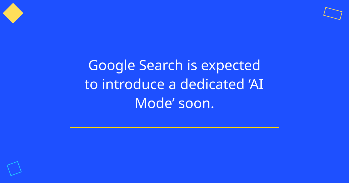 Google Search is expected to introduce a dedicated ‘AI Mode’ soon.