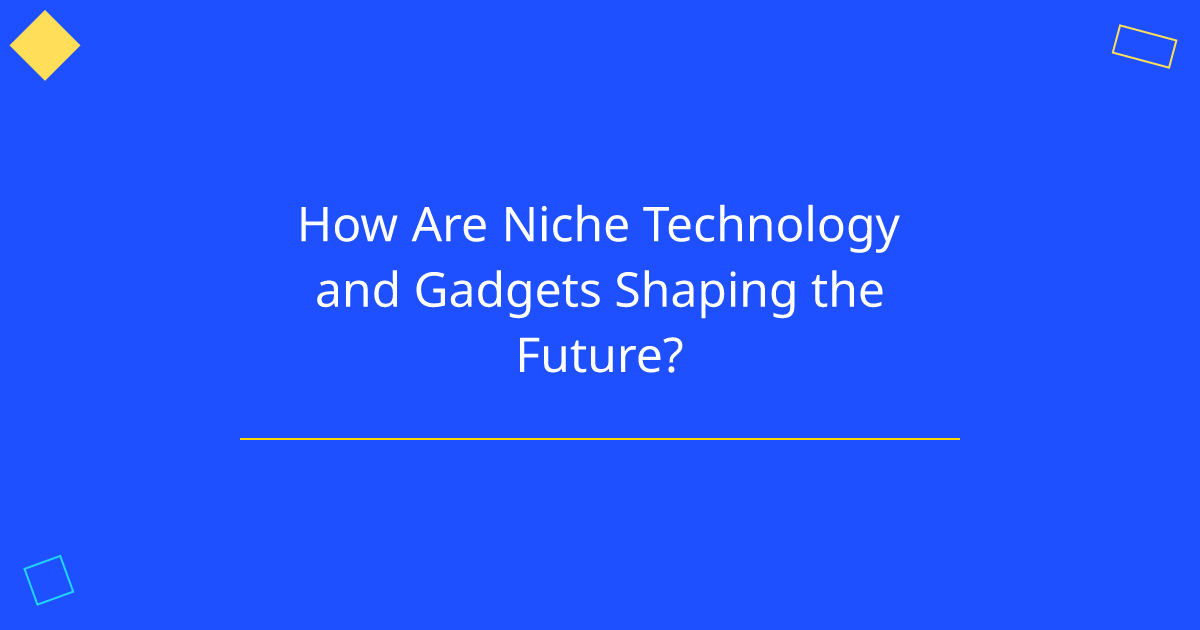 How Are Niche Technology and Gadgets Shaping the Future?