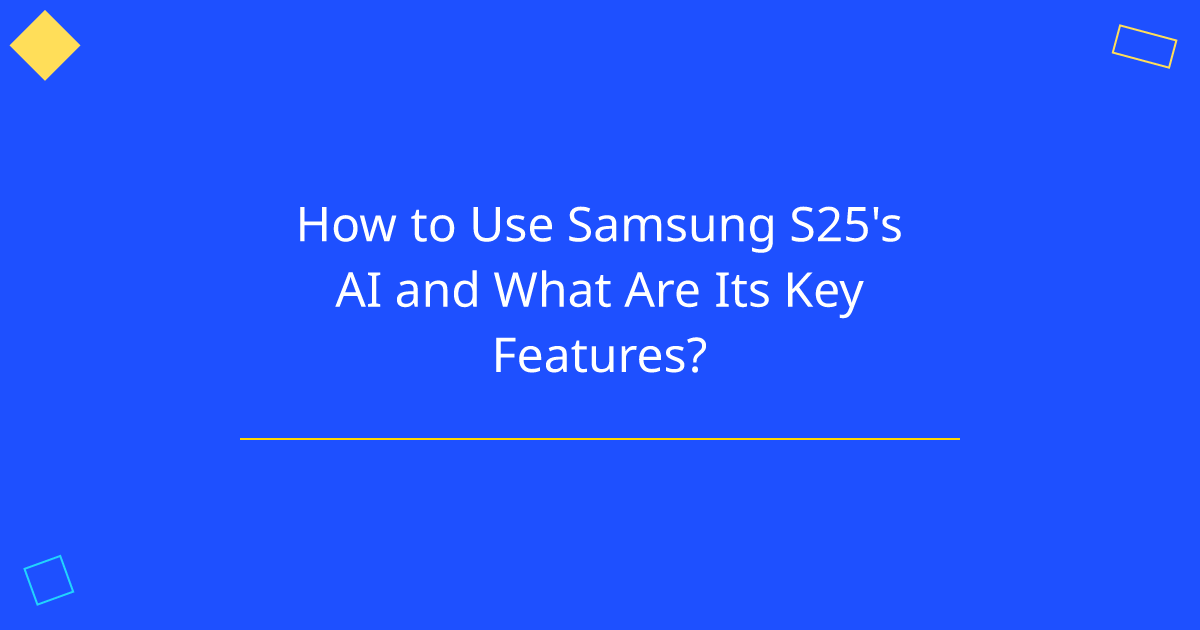 How to Use Samsung S25's AI and What Are Its Key Features?