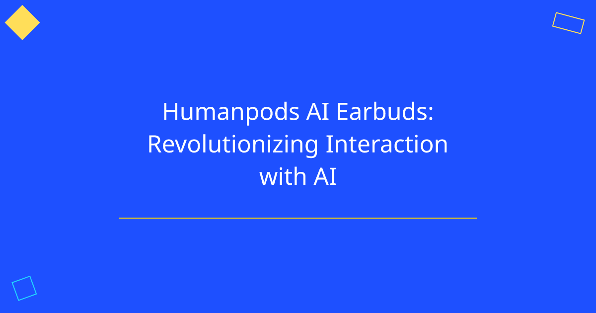 Humanpods AI Earbuds: Revolutionizing Interaction with AI