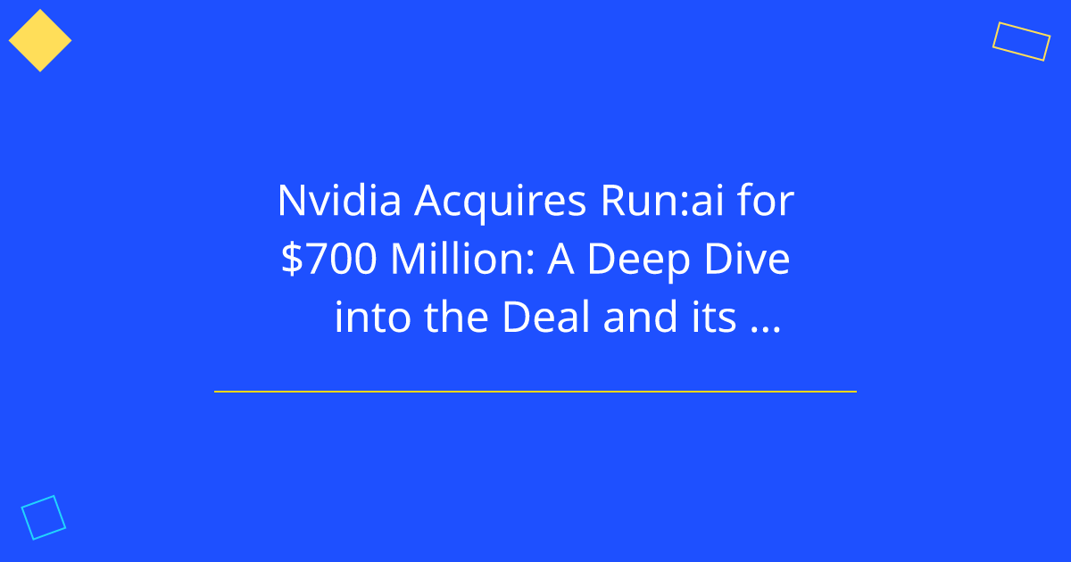 Nvidia Acquires Run:ai for $700 Million: A Deep Dive into the Deal and its Implications