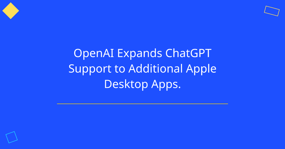 OpenAI Expands ChatGPT Support to Additional Apple Desktop Apps.