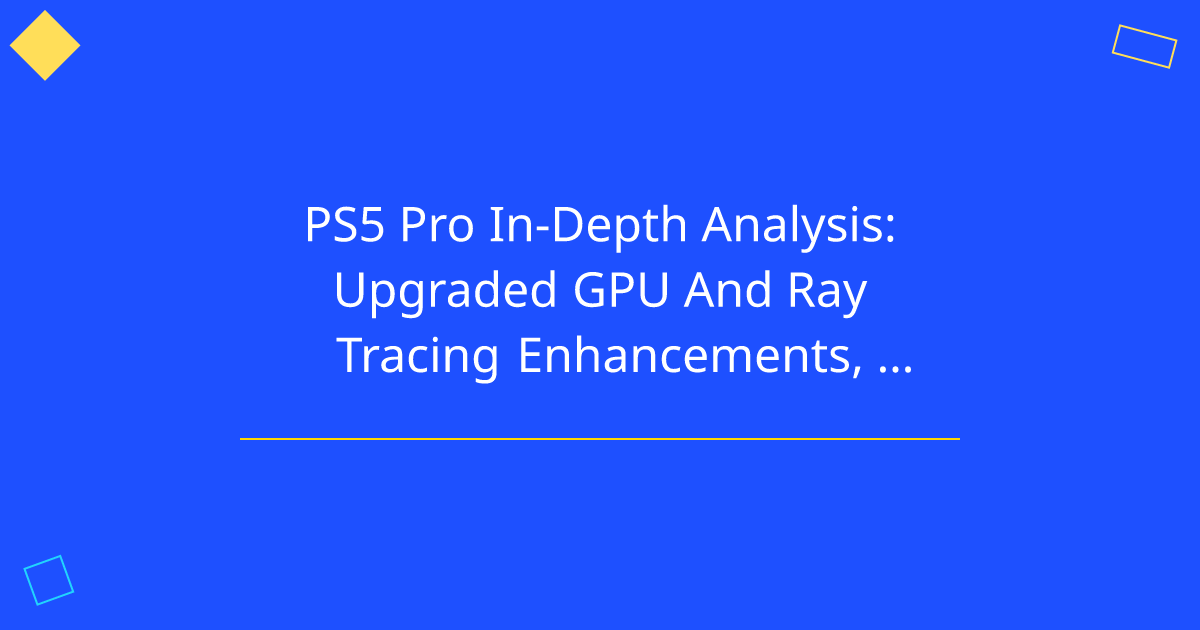 PS5 Pro In-Depth Analysis: Upgraded GPU And Ray Tracing Enhancements, PSSR and Sony's Partnership with AMD Amethyst