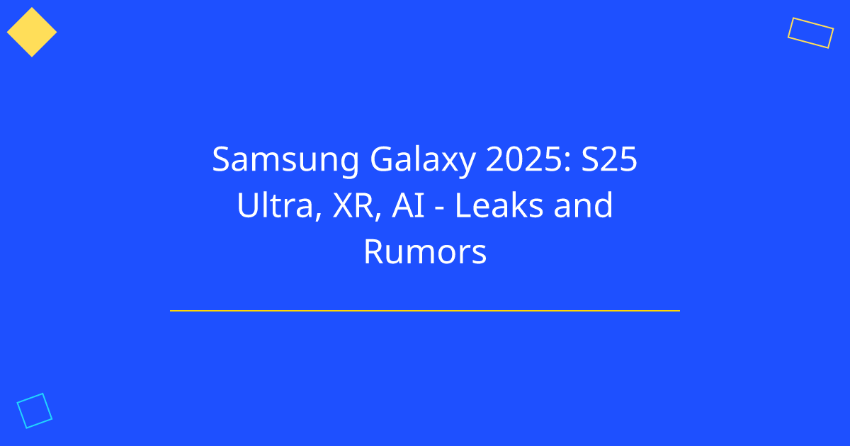 Samsung Galaxy 2025: S25 Ultra, XR, AI - Leaks and Rumors